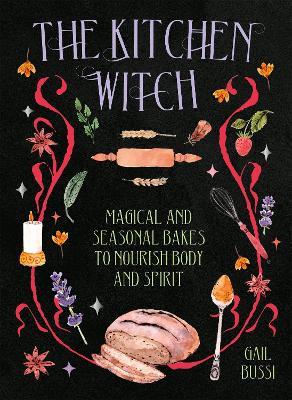 The Kitchen Witch: Magical and Seasonal Bakes to Nourish Body and Spirit - Gail Bussi - cover