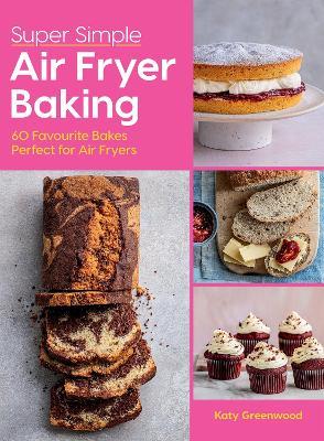 Super Simple Air Fryer Baking: 60 Favourite Bakes Perfect for Air Fryers - Katy Greenwood - cover