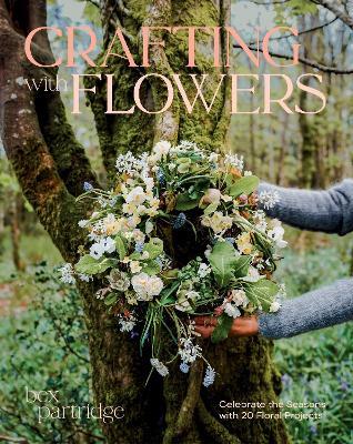 Crafting with Flowers: Celebrate the Seasons with 20 Floral Projects - Bex Partridge - cover