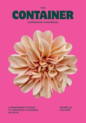 The Container Gardening Handbook: A Beginner's Guide to Growing Flowers in Pots - Isabelle Palmer - cover