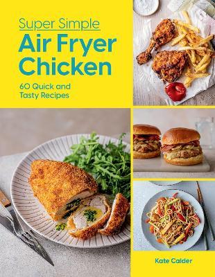 Super Simple Air Fryer Chicken: 60 Quick and Tasty Recipes - Kate Calder - cover
