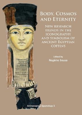 Body, Cosmos and Eternity: New Trends of Research on Iconography and Symbolism of Ancient Egyptian Coffins - cover