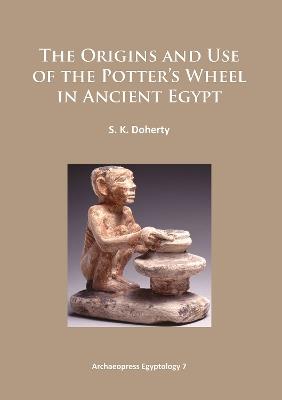 The Origins and Use of the Potter’s Wheel in Ancient Egypt - Sarah Doherty - cover
