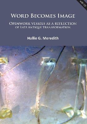 Word Becomes Image: Openwork vessels as a reflection of Late Antique transformation - Hallie G. Meredith - cover
