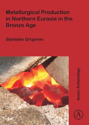 Metallurgical Production in Northern Eurasia in the Bronze Age - Stanislav Grigoriev - cover