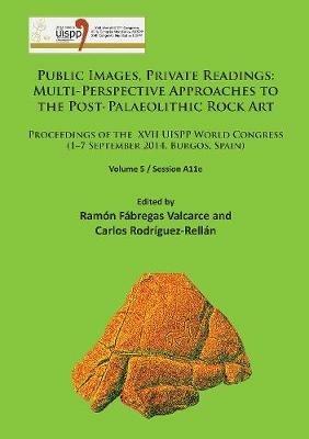 Public Images, Private Readings: Multi-Perspective Approaches to the Post-Palaeolithic Rock Art: Proceedings of the XVII UISPP World Congress (1–7 September 2014, Burgos, Spain) Volume 5 / Session A11e - cover