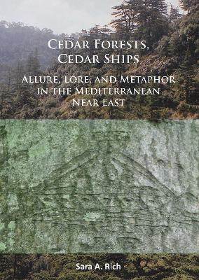 Cedar Forests, Cedar Ships: Allure, Lore, and Metaphor in the Mediterranean Near East - Sara A. Rich - cover