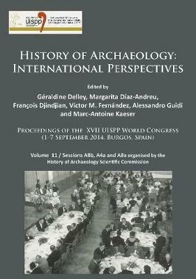 History of Archaeology: International Perspectives: Proceedings of the XVII UISPP World Congress (1–7 September 2014, Burgos, Spain). Volume 11 / Sessions A8b, A4a and A8a organised by the History of Archaeology Scientific Commission - cover