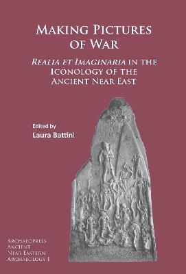 Making Pictures of War: Realia et Imaginaria in the Iconology of the Ancient Near East - Laura Battini - cover