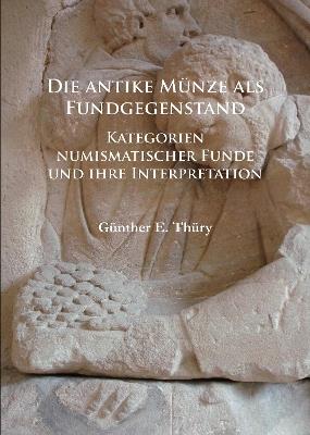 Die antike Münze als Fundgegenstand: Kategorien numismatischer Funde und ihre Interpretation - Günther E. Thüry - cover