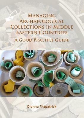 Managing Archaeological Collections in Middle Eastern Countries: A Good Practice Guide - Dianne Fitzpatrick - cover