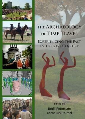 The Archaeology of Time Travel: Experiencing the Past in the 21st Century - cover