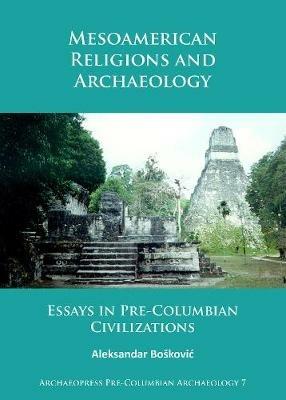 Mesoamerican Religions and Archaeology: Essays in Pre-Columbian Civilizations - Aleksandar Boškovic - cover