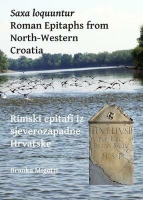 Saxa loquuntur: Roman Epitaphs from North-Western Croatia: Rimski epitafi iz sjeverozapadne Hrvatske - Branka Migotti - cover