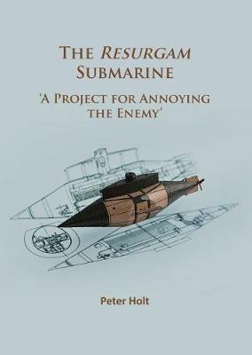 The Resurgam Submarine: ‘A Project for Annoying the Enemy’ - Peter Holt - cover