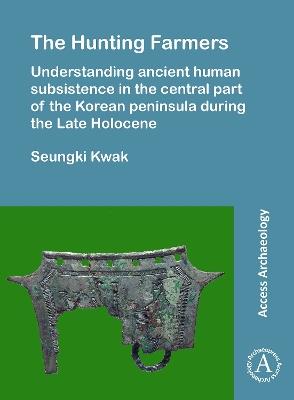The Hunting Farmers: Understanding ancient human subsistence in the central part of the Korean peninsula during the Late Holocene - Seungki Kwak - cover