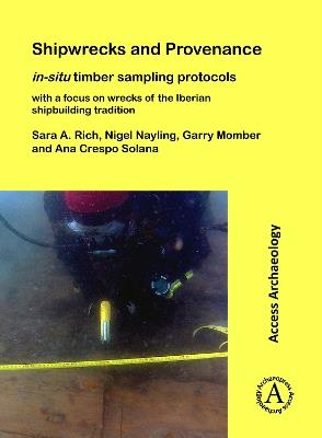 Shipwrecks and Provenance: in-situ timber sampling protocols with a focus on wrecks of the Iberian shipbuilding tradition - Sara A. Rich,Nigel Nayling,Garry Momber - cover
