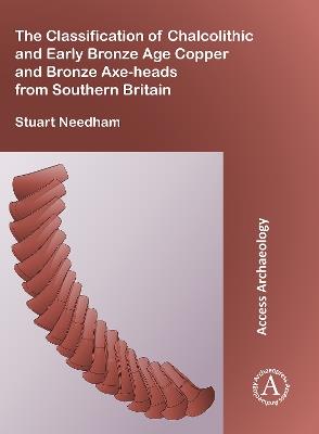 The Classification of Chalcolithic and Early Bronze Age Copper and Bronze Axe-heads from Southern Britain - Stuart P. Needham - cover