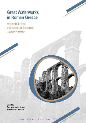 Great Waterworks in Roman Greece: Aqueducts and Monumental Fountain Structures: Function in Context - cover
