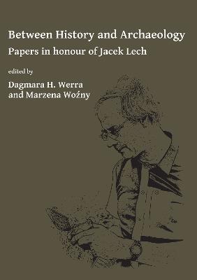 Between History and Archaeology: Papers in honour of Jacek Lech - cover