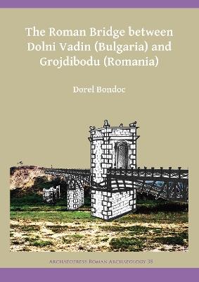 The Roman Bridge between Dolni Vadin (Bulgaria) and Grojdibodu (Romania) - Dorel Bondoc - cover