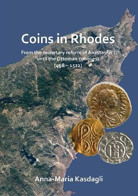Coins in Rhodes: From the monetary reform of Anastasius I until the Ottoman conquest (498 - 1522) - Anna-Maria Kasdagli - cover