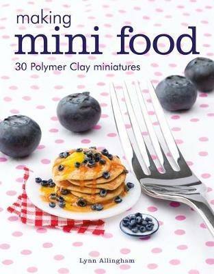 Making Mini Food: 30 Polymer Clay Miniatures - Lynn Allingham - cover