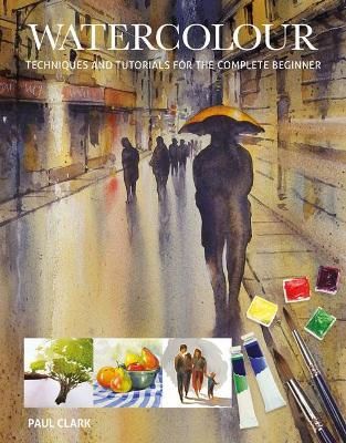 Watercolour: Techniques and Tutorials for the Complete Beginner - Paul Clark - cover