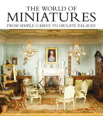 The World of Miniatures: From Simple Cabins to Ornate Palaces - Sarah Walkley - cover