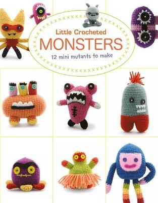 Little Crochet Monsters: 12 Mini Mutants to Make - Lan-Anh Bui,Josephine Wan - cover