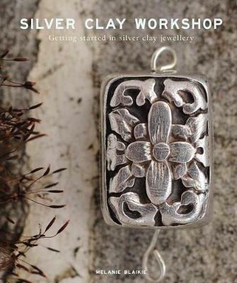 Silver Clay Workshop: Getting Started in Silver Clay Jewellery - Melanie Blaikie - cover