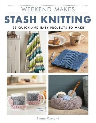 Weekend Makes: Stash Knitting: 25 Quick and Easy Projects to Make - Emma Osmond - cover