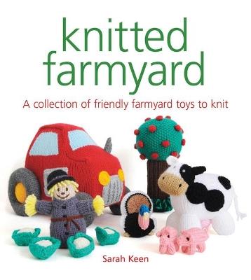 Knitted Farmyard: A Collection of Friendly Farmyard Toys to Knit - Sarah Keen - cover