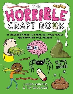 The Horrible Craft Book: 30 Macabre Makes to Freak Out Your Family and Frighten Your Friends - Laura Minter,Tia Williams - cover