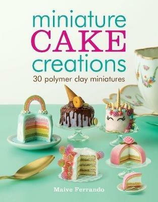 Miniature Cake Creations: 30 Polymer Clay Miniatures - Maive Ferrando - cover