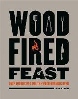 Wood-Fired Feast: Over 100 Recipes for the Wood-burning Oven - Jon Finch - cover
