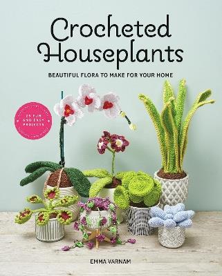Crocheted Houseplants: Beautiful Flora to Make for Your Home - Emma Varnam - cover