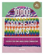 10,000 Crocheted Hats: Discover Your Own Unique Design Combinations