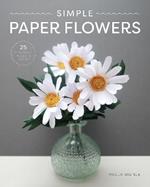 Simple Paper Flowers: 25 Beautiful Projects to Make