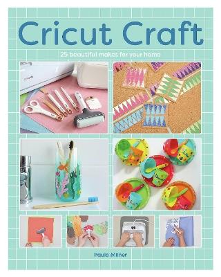 Cricut Craft: 25 Beautiful Makes For Your Home - Paula Milner - cover