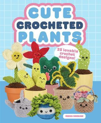 Cute Crocheted Plants: 25 Lovable Crochet Designs - Emma Varnam - cover