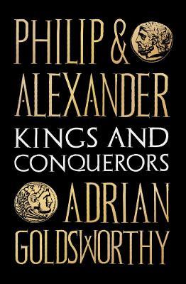Philip and Alexander: Kings and Conquerors - Adrian Goldsworthy - cover