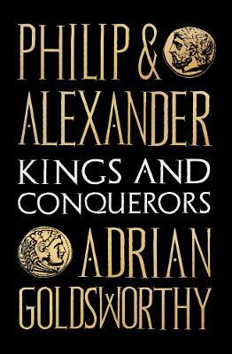 Philip and Alexander: Kings and Conquerors - Adrian Goldsworthy - cover