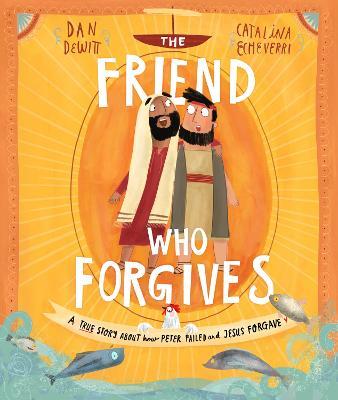 The Friend Who Forgives Storybook: A true story about how Peter failed and Jesus forgave - Dan DeWitt - cover