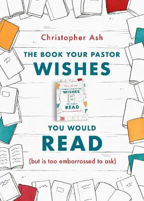 The Book Your Pastor Wishes You Would Read: (but is too embarrassed to ask) - Christopher Ash - cover