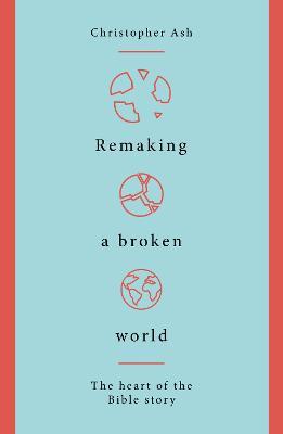 Remaking a Broken World: The Heart of the Bible Story - Christopher Ash - cover