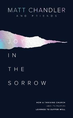 Joy in the Sorrow: How a Thriving Church (and its Pastor) Learned to Suffer Well - Matt Chandler - cover