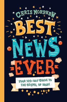 Best News Ever: Your 100-day guide to the Gospel of Mark - Chris Morphew - cover