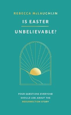 Is Easter Unbelievable?: Four Questions Everyone Should Ask About the Resurrection Story - Rebecca McLaughlin - cover