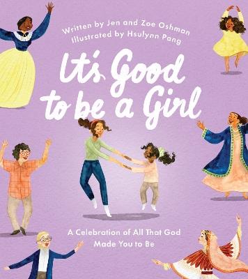 It's Good to Be a Girl: A Celebration of All That God Made You to Be - Jen Oshman,Zoe Oshman - cover